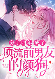 分手四年,成了顶流前男友的颜狗全文免费阅读