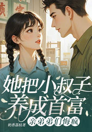 她把小叔子养成首富,亲弟弟们悔疯全文免费阅读