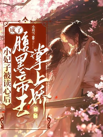小妃子被读心后,成了腹黑帝王掌上娇全文免费阅读