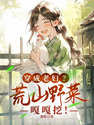 穿成老妇?荒山野菜嘎嘎挖!全文免费阅读