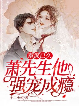 蓄谋已久,萧先生他强宠成瘾全文免费阅读