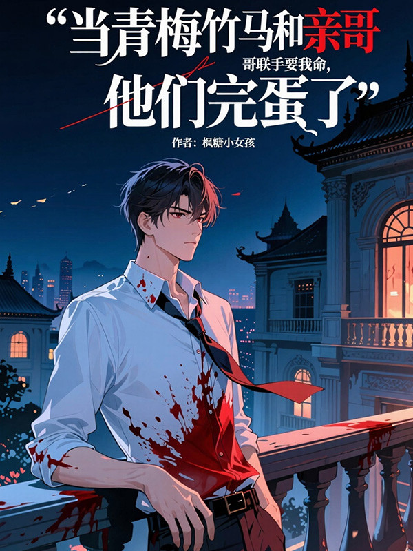 当青梅竹马和亲哥哥联手要我命,他们完蛋了全文免费阅读