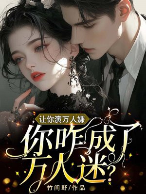 让你演万人嫌,你咋成了万人迷?全文免费阅读