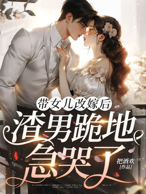 带女儿改嫁后,渣男跪地急哭了全文免费阅读