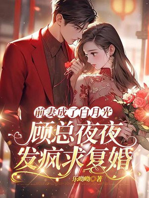 前妻成了白月光,顾总夜夜发疯求复婚全文免费阅读