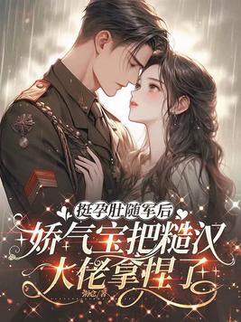 挺孕肚随军后,娇气宝把糙汉大佬拿捏了全文免费阅读