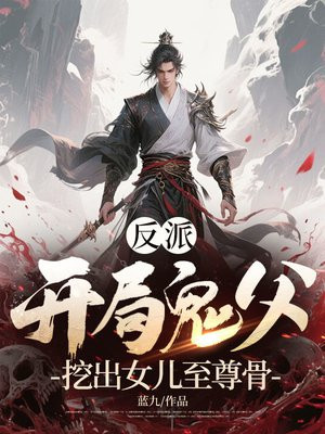 反派:开局鬼父,挖出女儿至尊骨全文免费阅读