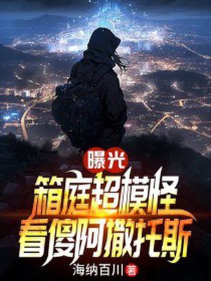 曝光箱庭超模怪,看傻阿撒托斯全文免费阅读