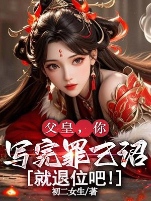 父皇,你写完罪己诏就退位吧!全文免费阅读