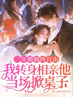 三年婚姻终自由,我转身相亲他当场掀桌子全文免费阅读