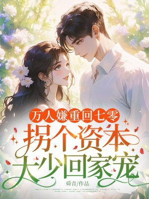 万人嫌重回七零,拐个资本大少回家宠全文免费阅读