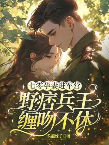 七零孕妻进军营,野痞兵王缠吻不休全文免费阅读