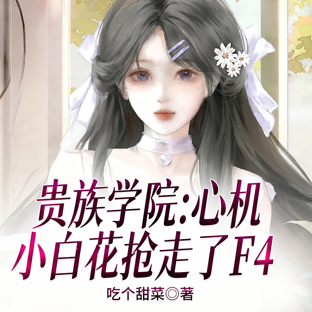 贵族学院:心机小白花抢走了F4全文免费阅读